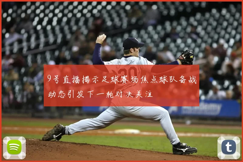 9号直播揭示足球赛场焦点球队备战动态引发下一轮对决关注