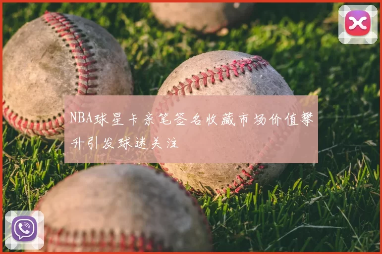 NBA球星卡亲笔签名收藏市场价值攀升引发球迷关注