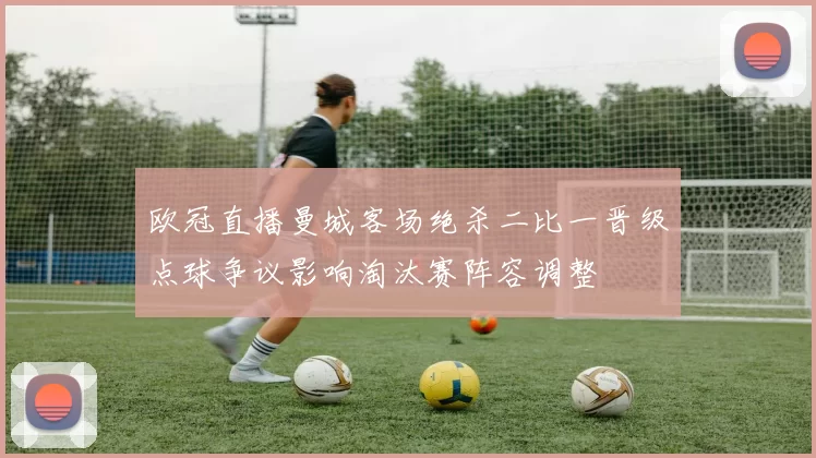 欧冠直播曼城客场绝杀二比一晋级点球争议影响淘汰赛阵容调整