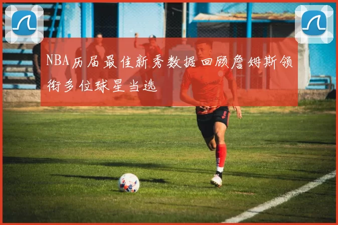 NBA历届最佳新秀数据回顾詹姆斯领衔多位球星当选