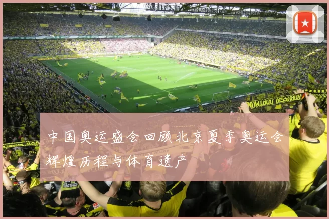 中国奥运盛会回顾北京夏季奥运会辉煌历程与体育遗产