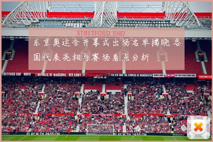 东京奥运会开幕式出场名单揭晓 各国代表亮相与赛场看点分析