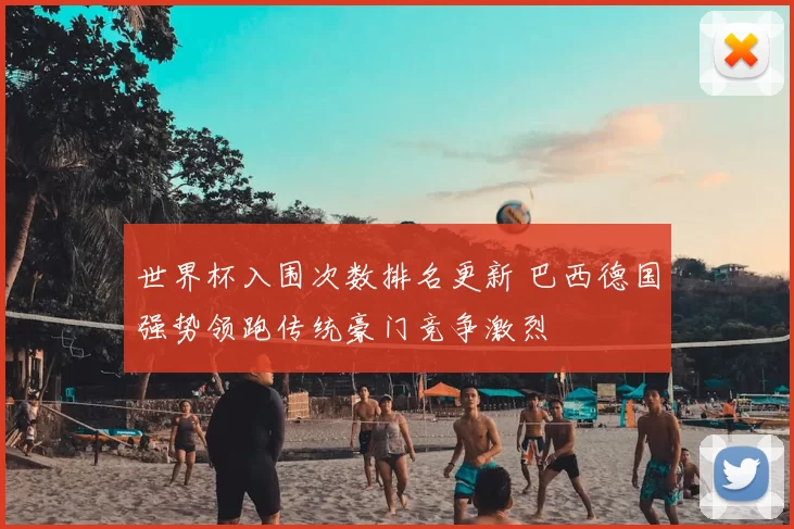 世界杯入围次数排名更新 巴西德国强势领跑传统豪门竞争激烈