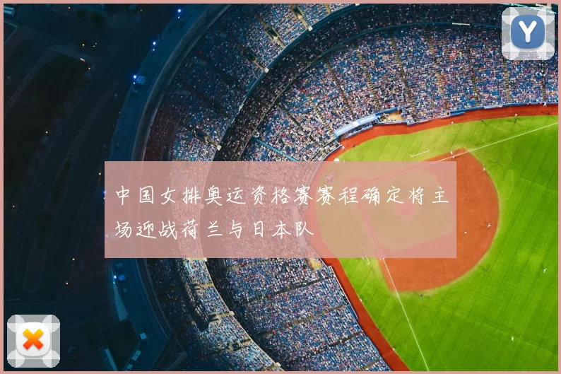 中国女排奥运资格赛赛程确定将主场迎战荷兰与日本队