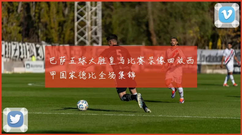 巴萨五球大胜皇马比赛录像回放西甲国家德比全场集锦