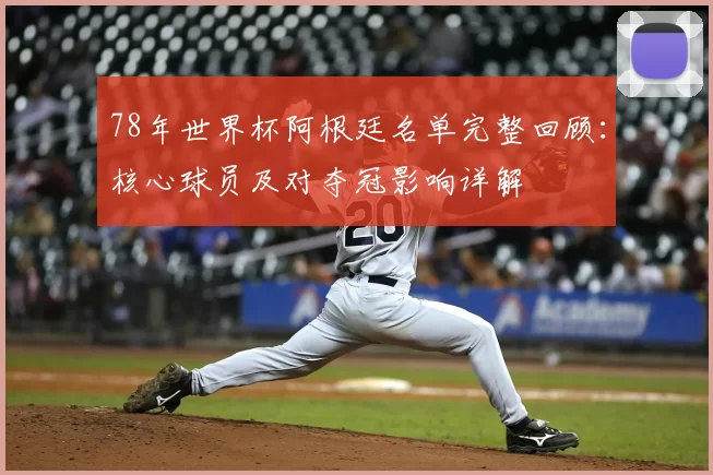 78年世界杯阿根廷名单完整回顾：核心球员及对夺冠影响详解