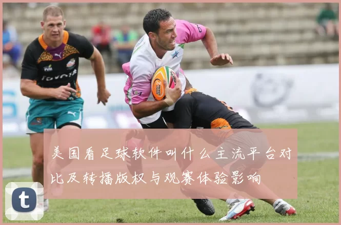 美国看足球软件叫什么主流平台对比及转播版权与观赛体验影响