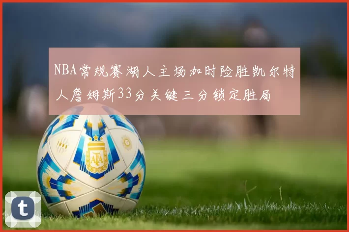 NBA常规赛湖人主场加时险胜凯尔特人詹姆斯33分关键三分锁定胜局