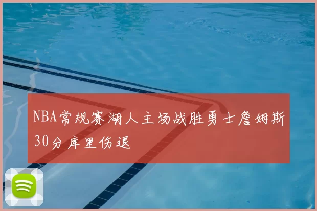 NBA常规赛湖人主场战胜勇士詹姆斯30分库里伤退