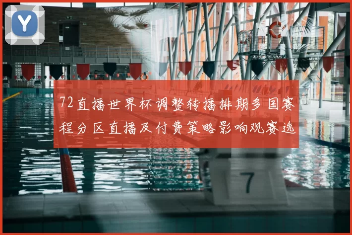 72直播世界杯调整转播排期多国赛程分区直播及付费策略影响观赛选择