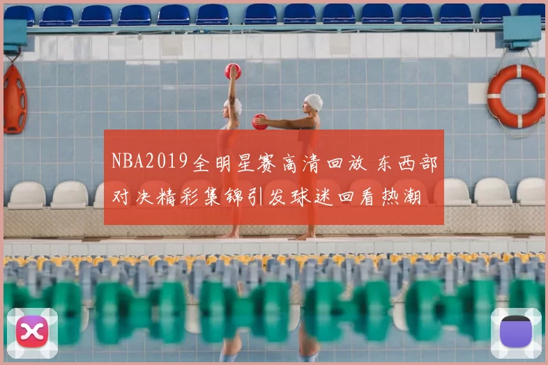 NBA2019全明星赛高清回放 东西部对决精彩集锦引发球迷回看热潮
