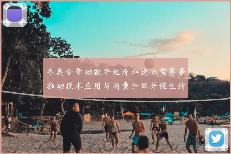 冬奥会带动数字经济加速冰雪赛事推动技术应用与消费升级并催生新业态