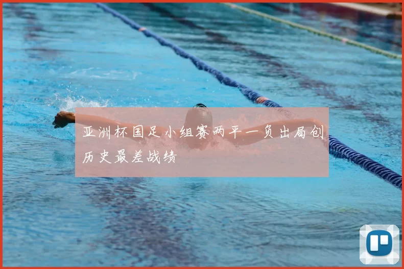 亚洲杯国足小组赛两平一负出局创历史最差战绩