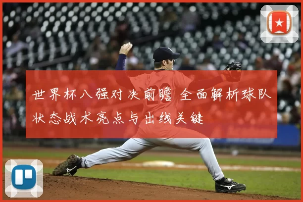 世界杯八强对决前瞻 全面解析球队状态战术亮点与出线关键