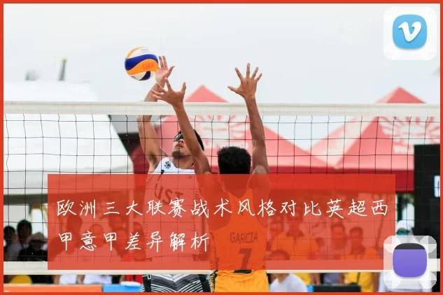 欧洲三大联赛战术风格对比英超西甲意甲差异解析