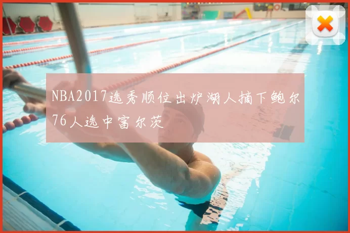 NBA2017选秀顺位出炉湖人摘下鲍尔76人选中富尔茨