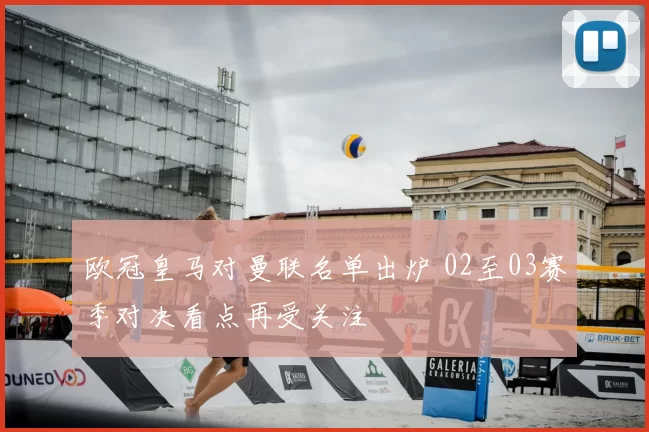 欧冠皇马对曼联名单出炉 02至03赛季对决看点再受关注