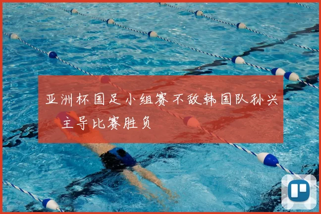 亚洲杯国足小组赛不敌韩国队孙兴慜主导比赛胜负