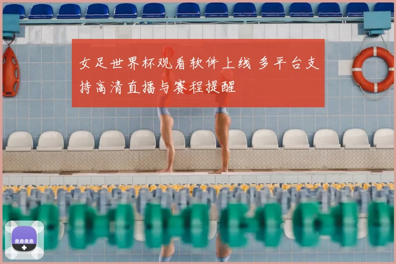 女足世界杯观看软件上线 多平台支持高清直播与赛程提醒