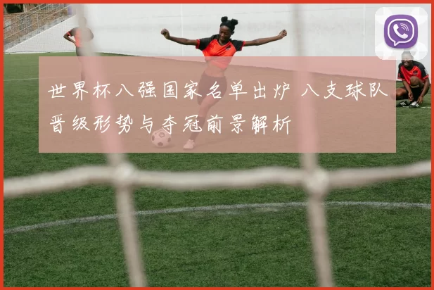 世界杯八强国家名单出炉 八支球队晋级形势与夺冠前景解析