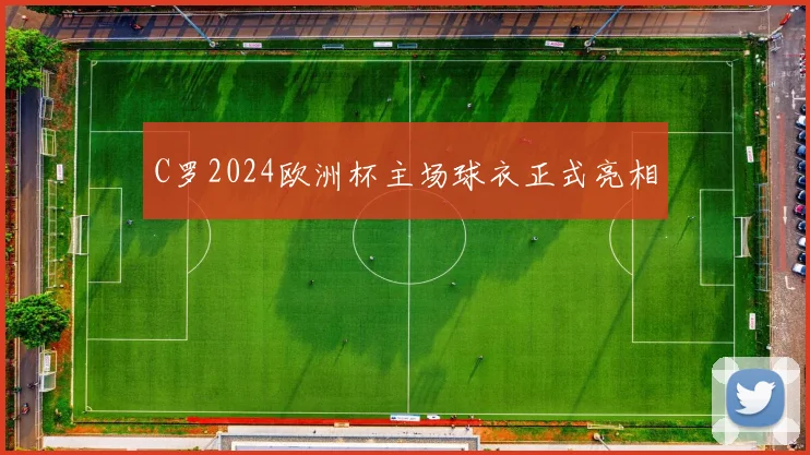 C罗2024欧洲杯主场球衣正式亮相