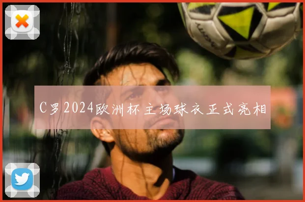 C罗2024欧洲杯主场球衣正式亮相