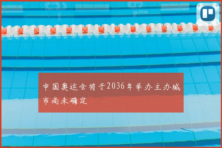 中国奥运会将于2036年举办主办城市尚未确定