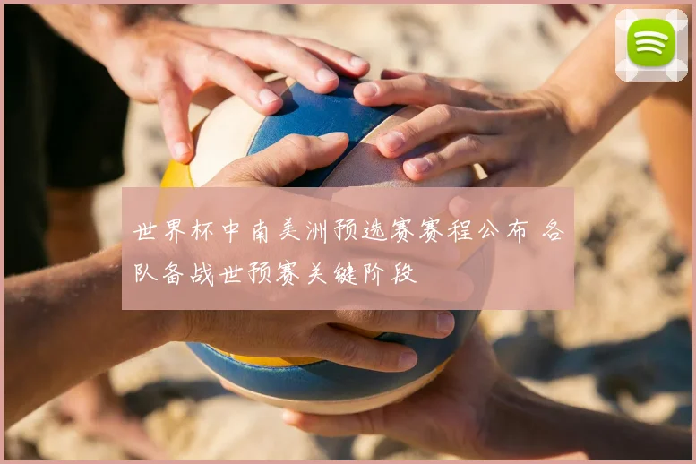 世界杯中南美洲预选赛赛程公布 各队备战世预赛关键阶段