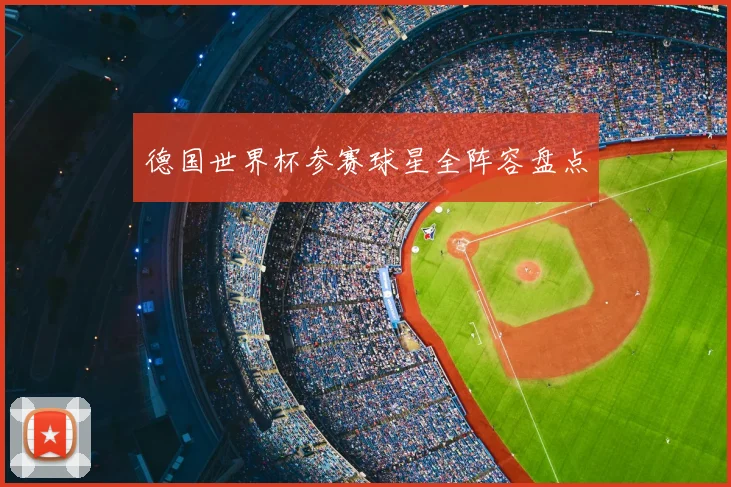 德国世界杯参赛球星全阵容盘点
