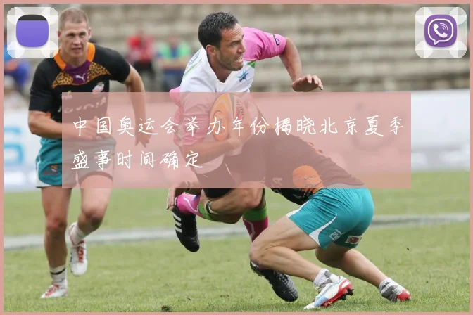 中国奥运会举办年份揭晓北京夏季盛事时间确定