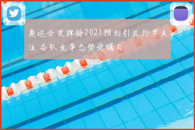 奥运会奖牌榜2021预测引发外界关注 各队竞争态势受瞩目