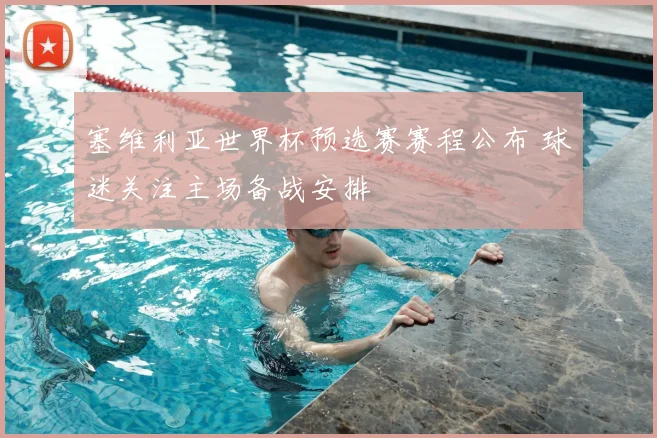 塞维利亚世界杯预选赛赛程公布 球迷关注主场备战安排