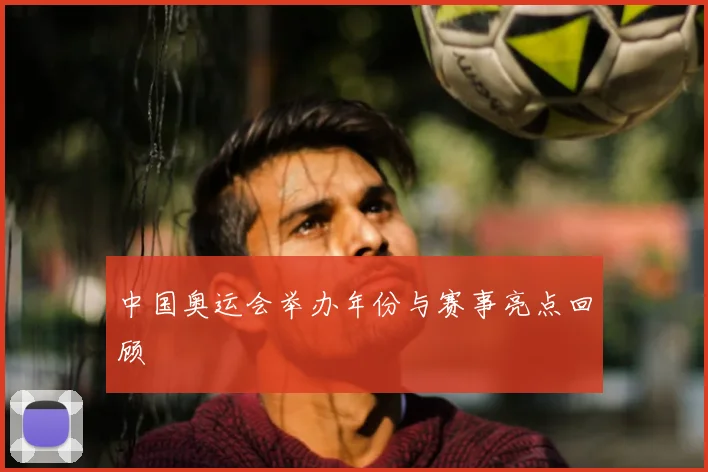 中国奥运会举办年份与赛事亮点回顾