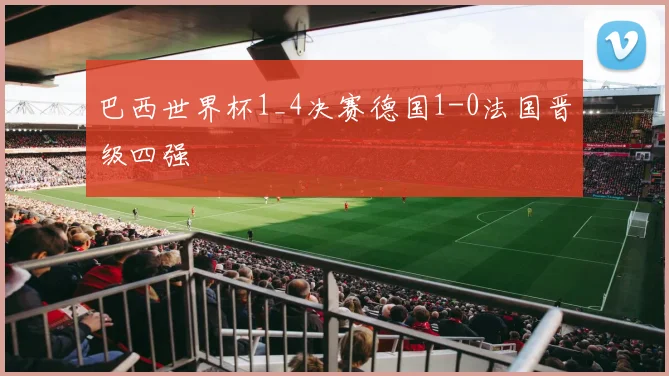 巴西世界杯1_4决赛德国1-0法国晋级四强
