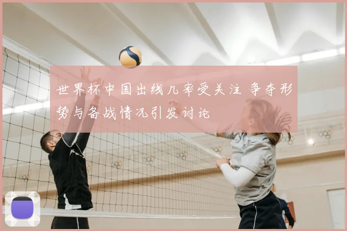 世界杯中国出线几率受关注 争夺形势与备战情况引发讨论