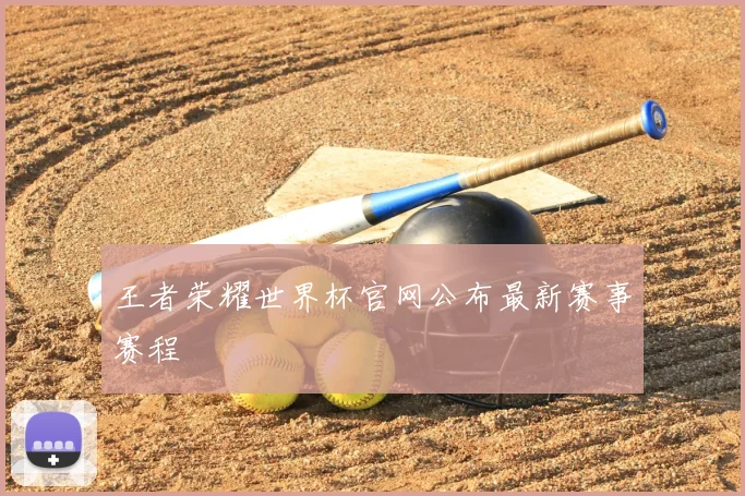 王者荣耀世界杯官网公布最新赛事赛程